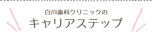 白川歯科クリニックのキャリアステップ